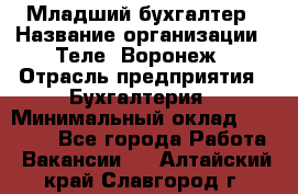 Младший бухгалтер › Название организации ­ Теле2-Воронеж › Отрасль предприятия ­ Бухгалтерия › Минимальный оклад ­ 28 000 - Все города Работа » Вакансии   . Алтайский край,Славгород г.